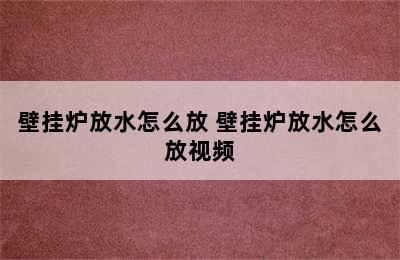 壁挂炉放水怎么放 壁挂炉放水怎么放视频